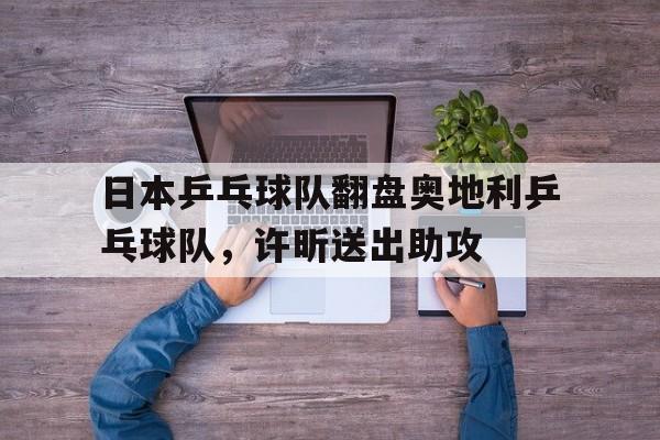 关于日本乒乓球队翻盘奥地利乒乓球队，许昕送出助攻的信息